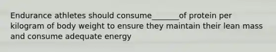 Endurance athletes should consume_______of protein per kilogram of body weight to ensure they maintain their lean mass and consume adequate energy