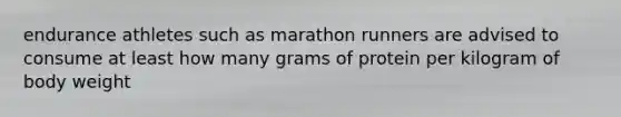 endurance athletes such as marathon runners are advised to consume at least how many grams of protein per kilogram of body weight