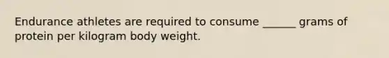 Endurance athletes are required to consume ______ grams of protein per kilogram body weight.