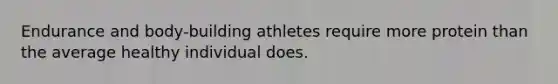 Endurance and body-building athletes require more protein than the average healthy individual does.