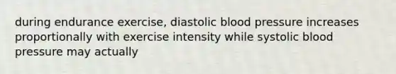 during endurance exercise, diastolic <a href='https://www.questionai.com/knowledge/kD0HacyPBr-blood-pressure' class='anchor-knowledge'>blood pressure</a> increases proportionally with exercise intensity while systolic blood pressure may actually