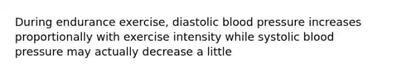 During endurance exercise, diastolic blood pressure increases proportionally with exercise intensity while systolic blood pressure may actually decrease a little