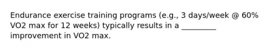 Endurance exercise training programs (e.g., 3 days/week @ 60% VO2 max for 12 weeks) typically results in a _________ improvement in VO2 max.