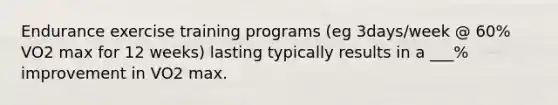 Endurance exercise training programs (eg 3days/week @ 60% VO2 max for 12 weeks) lasting typically results in a ___% improvement in VO2 max.