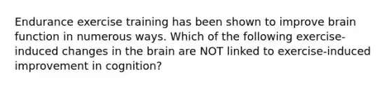 Endurance exercise training has been shown to improve brain function in numerous ways. Which of the following exercise-induced changes in the brain are NOT linked to exercise-induced improvement in cognition?