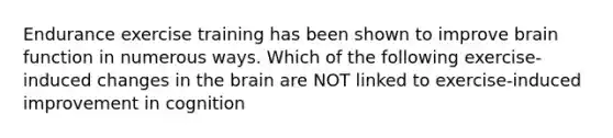 Endurance exercise training has been shown to improve brain function in numerous ways. Which of the following exercise-induced changes in the brain are NOT linked to exercise-induced improvement in cognition