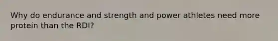 Why do endurance and strength and power athletes need more protein than the RDI?