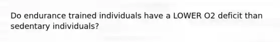 Do endurance trained individuals have a LOWER O2 deficit than sedentary individuals?
