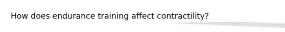 How does endurance training affect contractility?