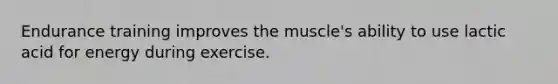 Endurance training improves the muscle's ability to use lactic acid for energy during exercise.