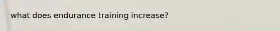 what does endurance training increase?