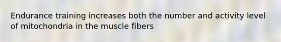 Endurance training increases both the number and activity level of mitochondria in the muscle fibers