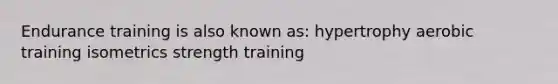 Endurance training is also known as: hypertrophy aerobic training isometrics strength training