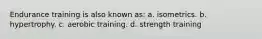 Endurance training is also known as: a. isometrics. b. hypertrophy. c. aerobic training. d. strength training