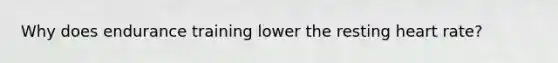 Why does endurance training lower the resting heart rate?