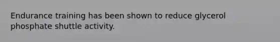 Endurance training has been shown to reduce glycerol phosphate shuttle activity.