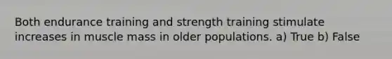 Both endurance training and strength training stimulate increases in muscle mass in older populations. a) True b) False