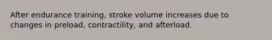 After endurance training, stroke volume increases due to changes in preload, contractility, and afterload.