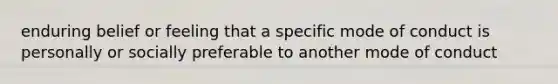 enduring belief or feeling that a specific mode of conduct is personally or socially preferable to another mode of conduct