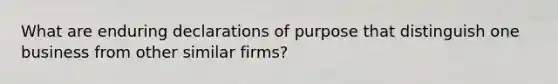 What are enduring declarations of purpose that distinguish one business from other similar firms?