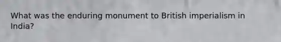 What was the enduring monument to British imperialism in India?