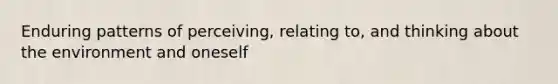 Enduring patterns of perceiving, relating to, and thinking about the environment and oneself