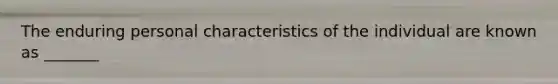 The enduring personal characteristics of the individual are known as _______