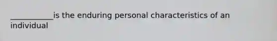 ___________is the enduring personal characteristics of an individual