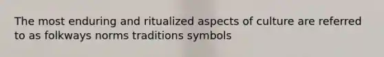 The most enduring and ritualized aspects of culture are referred to as folkways norms traditions symbols