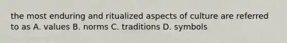 the most enduring and ritualized aspects of culture are referred to as A. values B. norms C. traditions D. symbols