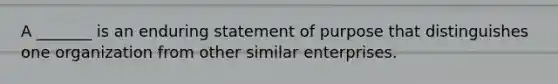 A _______ is an enduring statement of purpose that distinguishes one organization from other similar enterprises.