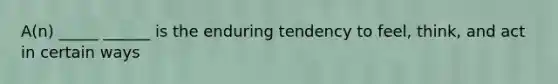 A(n) _____ ______ is the enduring tendency to feel, think, and act in certain ways