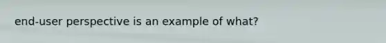 end-user perspective is an example of what?