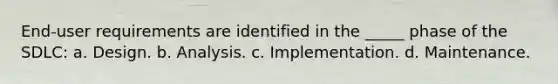 End-user requirements are identified in the _____ phase of the SDLC: a. Design. b. Analysis. c. Implementation. d. Maintenance.