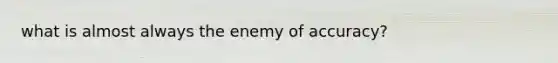 what is almost always the enemy of accuracy?