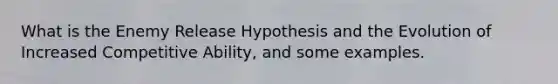 What is the Enemy Release Hypothesis and the Evolution of Increased Competitive Ability, and some examples.