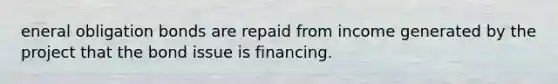 eneral obligation bonds are repaid from income generated by the project that the bond issue is financing.