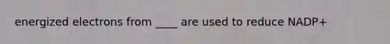 energized electrons from ____ are used to reduce NADP+