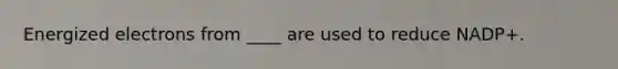 Energized electrons from ____ are used to reduce NADP+.