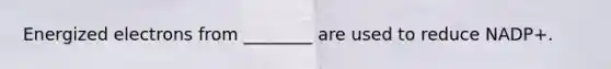 Energized electrons from ________ are used to reduce NADP+.
