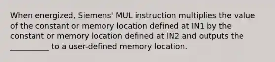 When energized, Siemens' MUL instruction multiplies the value of the constant or memory location defined at IN1 by the constant or memory location defined at IN2 and outputs the __________ to a user-defined memory location.