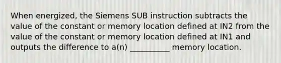 When energized, the Siemens SUB instruction subtracts the value of the constant or memory location defined at IN2 from the value of the constant or memory location defined at IN1 and outputs the difference to a(n) __________ memory location.