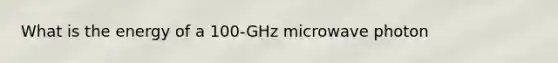 What is the energy of a 100-GHz microwave photon