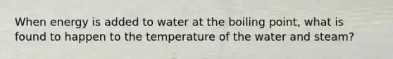 When energy is added to water at the boiling point, what is found to happen to the temperature of the water and steam?