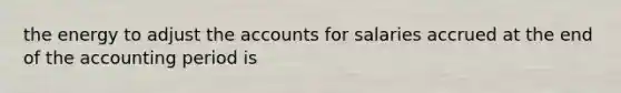 the energy to adjust the accounts for salaries accrued at the end of the accounting period is