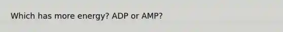 Which has more energy? ADP or AMP?