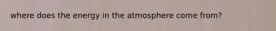 where does the energy in the atmosphere come from?