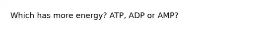 Which has more energy? ATP, ADP or AMP?