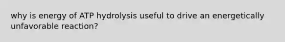 why is energy of ATP hydrolysis useful to drive an energetically unfavorable reaction?