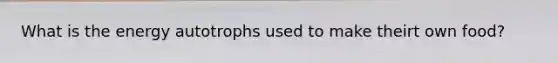 What is the energy autotrophs used to make theirt own food?